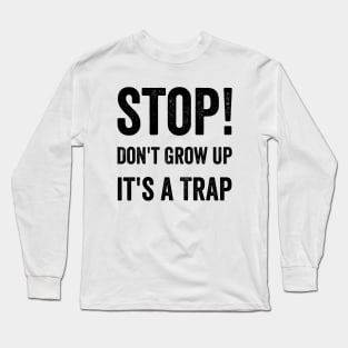 Stop Don't Grow Up It is A Trap Funny Adulting Sarcastic Gift Long Sleeve T-Shirt